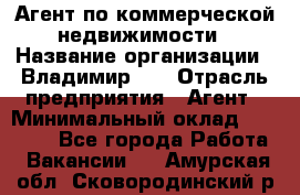 Агент по коммерческой недвижимости › Название организации ­ Владимир-33 › Отрасль предприятия ­ Агент › Минимальный оклад ­ 60 000 - Все города Работа » Вакансии   . Амурская обл.,Сковородинский р-н